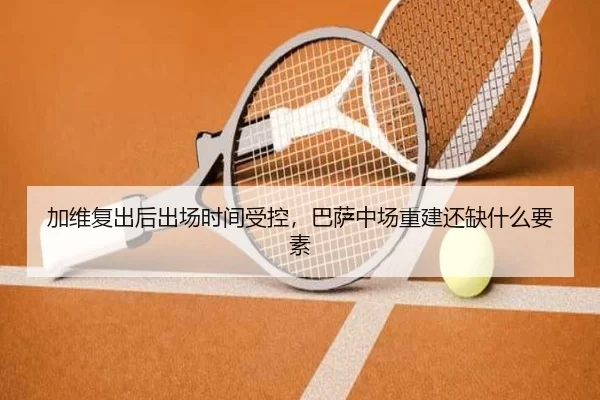 加维复出后出场时间受控，巴萨中场重建还缺什么要素